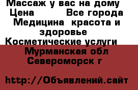 Массаж у вас на дому › Цена ­ 700 - Все города Медицина, красота и здоровье » Косметические услуги   . Мурманская обл.,Североморск г.